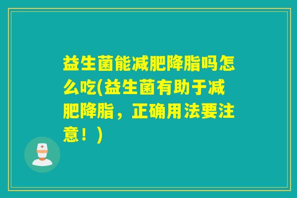 益生菌能减肥降脂吗怎么吃(益生菌有助于减肥降脂，正确用法要注意！)