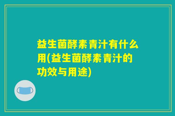 益生菌酵素青汁有什么用(益生菌酵素青汁的功效与用途)