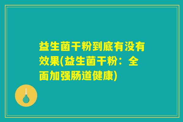 益生菌干粉到底有没有效果(益生菌干粉：全面加强肠道健康)