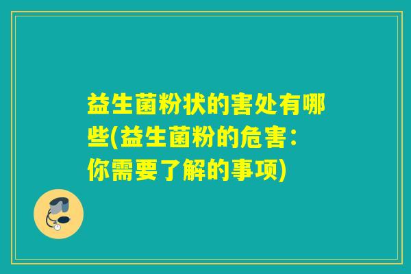 益生菌粉状的害处有哪些(益生菌粉的危害：你需要了解的事项)