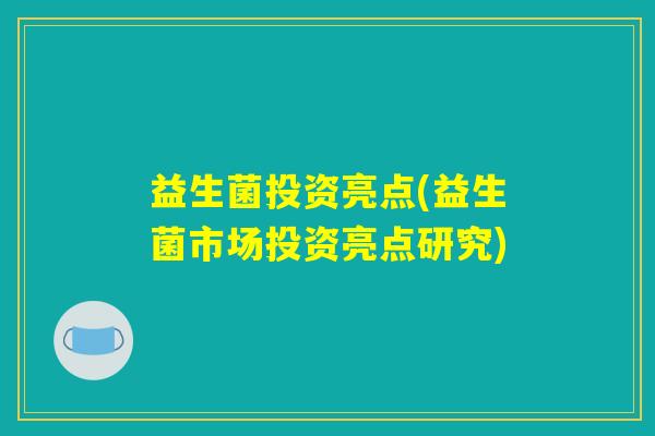 益生菌投资亮点(益生菌市场投资亮点研究) 益生菌投资亮点(益生菌市场投资亮点研究)