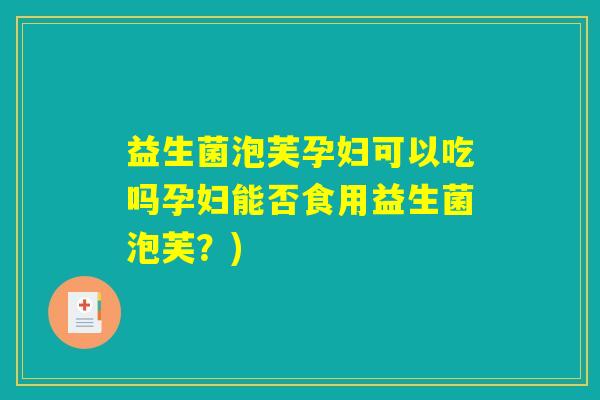 益生菌泡芙孕妇可以吃吗孕妇能否食用益生菌泡芙？)