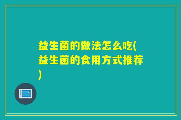 益生菌的做法怎么吃(益生菌的食用方式推荐)