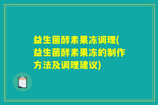 益生菌酵素果冻调理(益生菌酵素果冻的制作方法及调理建议)