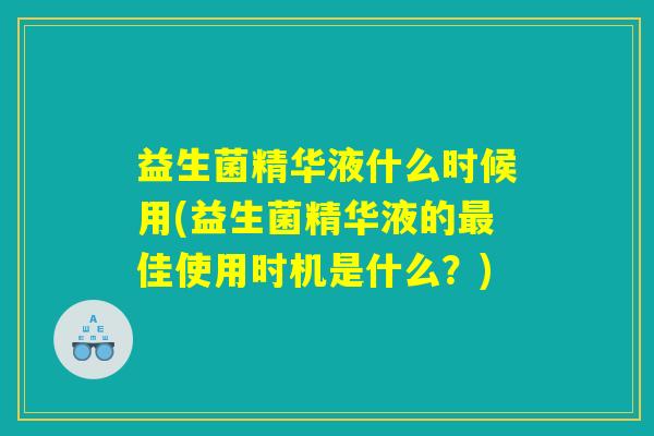 益生菌精华液什么时候用(益生菌精华液的佳使用时机是什么?) 益生菌精华液什么时候用(益生菌精华液的佳使用时机是什么?)