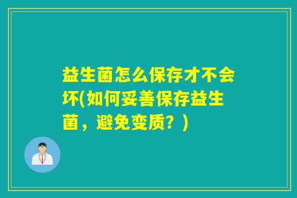益生菌怎么保存才不会坏(如何妥善保存益生菌，避免变质？)