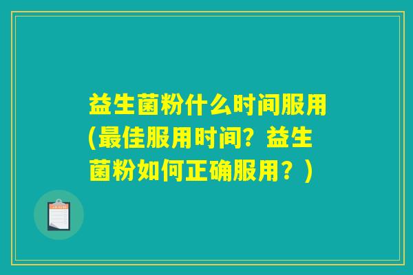 益生菌粉什么时间服用(最佳服用时间？益生菌粉如何正确服用？)