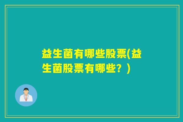 益生菌有哪些股票(益生菌股票有哪些?) 益生菌有哪些股票(益生菌股票有哪些?)