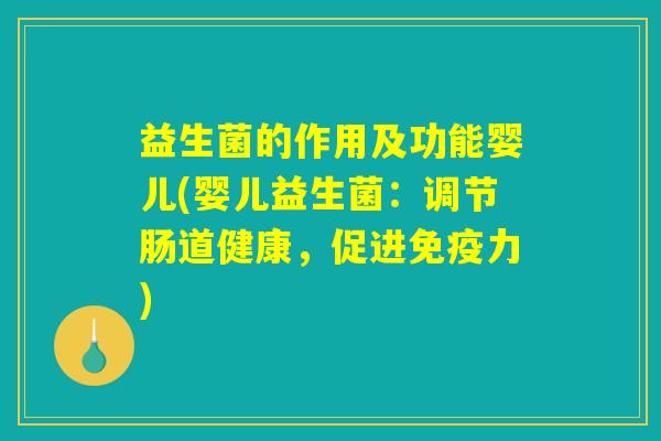 益生菌的作用及功能婴儿(婴儿益生菌：调节肠道健康，促进免疫力)