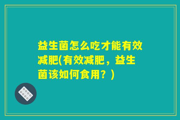 益生菌怎么吃才能有效减肥(有效减肥，益生菌该如何食用？)