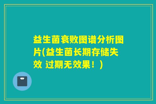 益生菌衰败图谱分析图片(益生菌长期存储失效 过期无效果！)