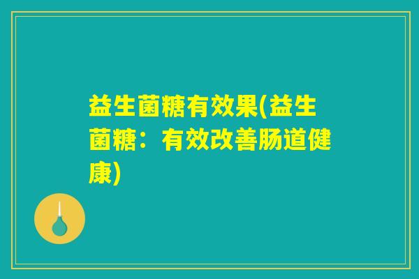 益生菌糖有效果(益生菌糖：有效改善肠道健康)