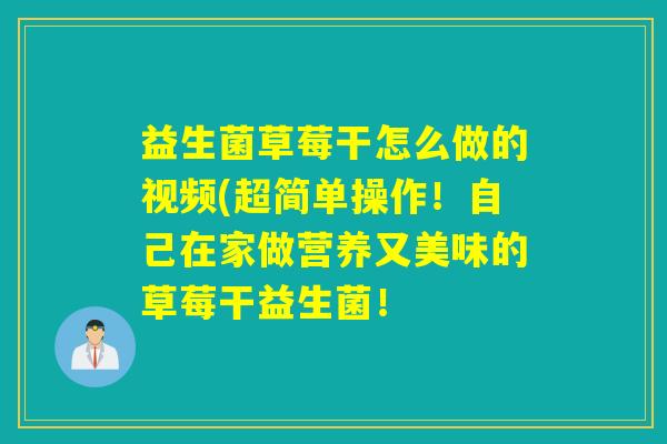 益生菌草莓干怎么做的视频(超简单操作！自己在家做营养又美味的草莓干益生菌！