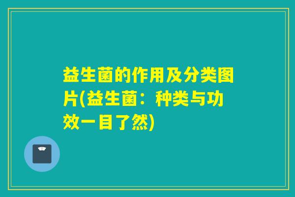 益生菌的作用及分类图片(益生菌：种类与功效一目了然)
