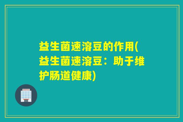 益生菌速溶豆的作用(益生菌速溶豆：助于维护肠道健康)