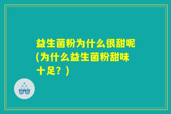 益生菌粉为什么很甜呢(为什么益生菌粉甜味十足？)