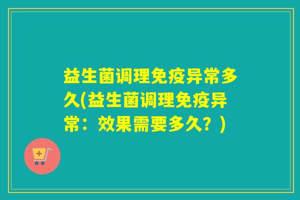 益生菌调理免疫异常多久(益生菌调理免疫异常：效果需要多久？)