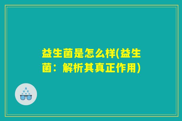 益生菌是怎么样(益生菌：解析其真正作用)