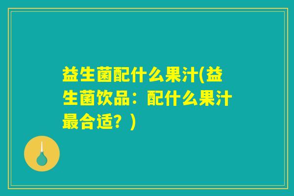 益生菌配什么果汁(益生菌饮品：配什么果汁最合适？)