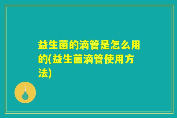 益生菌的滴管是怎么用的(益生菌滴管使用方法)