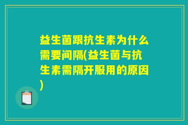 益生菌跟抗生素为什么需要间隔(益生菌与抗生素需隔开服用的原因)