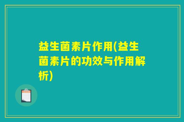 益生菌素片作用(益生菌素片的功效与作用解析)