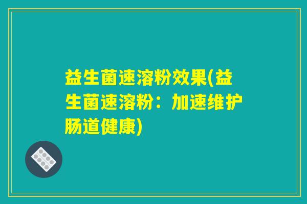 益生菌速溶粉效果(益生菌速溶粉：加速维护肠道健康)
