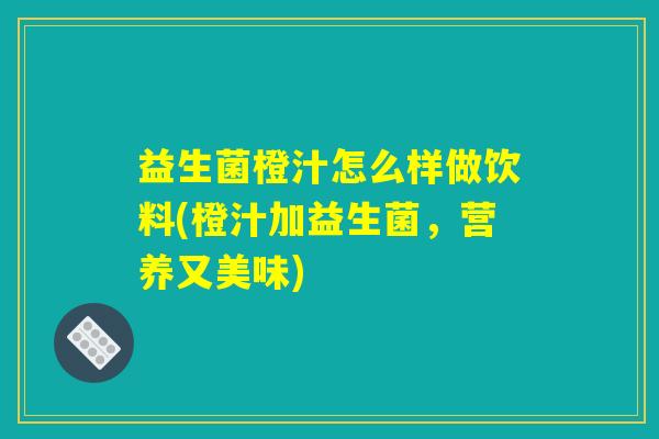 益生菌橙汁怎么样做饮料(橙汁加益生菌，营养又美味)