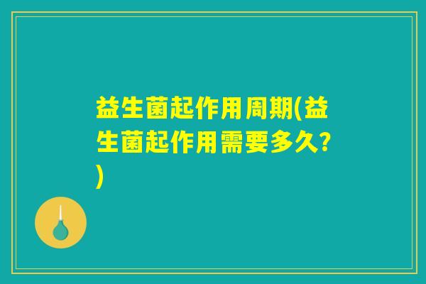 益生菌起作用周期(益生菌起作用需要多久？)