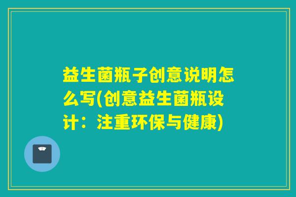 益生菌瓶子创意说明怎么写(创意益生菌瓶设计：注重环保与健康)