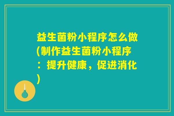 益生菌粉小程序怎么做(制作益生菌粉小程序：提升健康，促进消化)