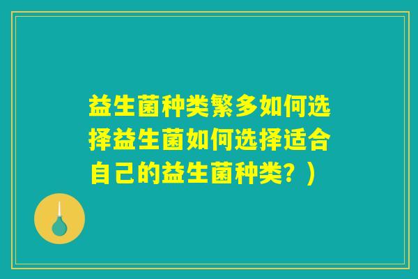 益生菌种类繁多如何选择益生菌如何选择适合自己的益生菌种类？)