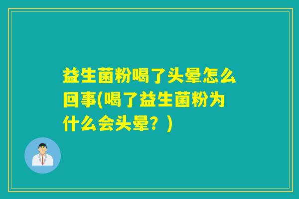 益生菌粉喝了头晕怎么回事(喝了益生菌粉为什么会头晕?) 益生菌粉喝了头晕怎么回事(喝了益生菌粉为什么会头晕?)