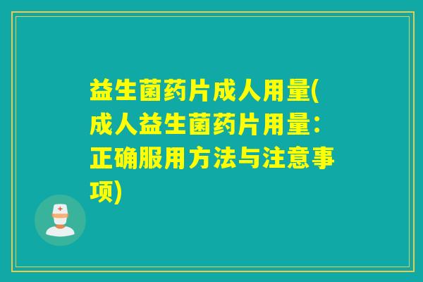 益生菌药片成人用量(成人益生菌药片用量：正确服用方法与注意事项)