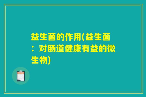 益生菌的作用(益生菌：对肠道健康有益的微生物)