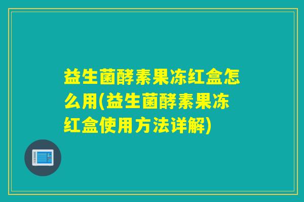益生菌酵素果冻红盒怎么用(益生菌酵素果冻红盒使用方法详解)
