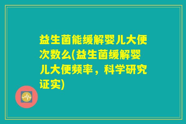 益生菌能缓解婴儿大便次数么(益生菌缓解婴儿大便频率，科学研究证实)