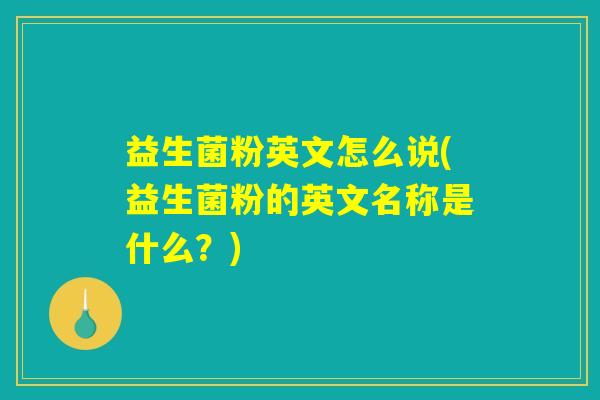 益生菌粉英文怎么说(益生菌粉的英文名称是什么？)