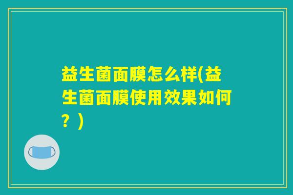 益生菌面膜怎么样(益生菌面膜使用效果如何？)