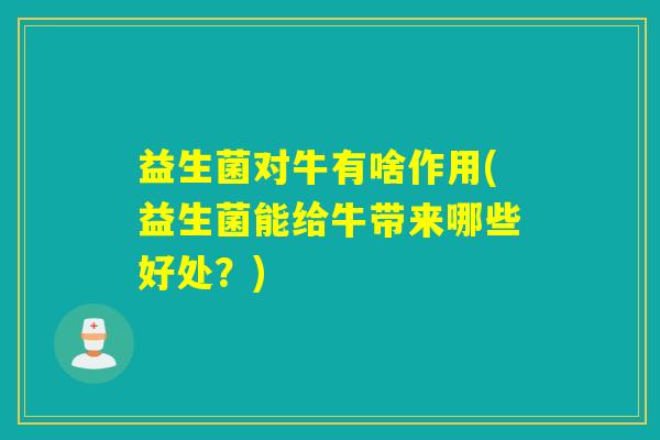 益生菌对牛有啥作用(益生菌能给牛带来哪些好处？)