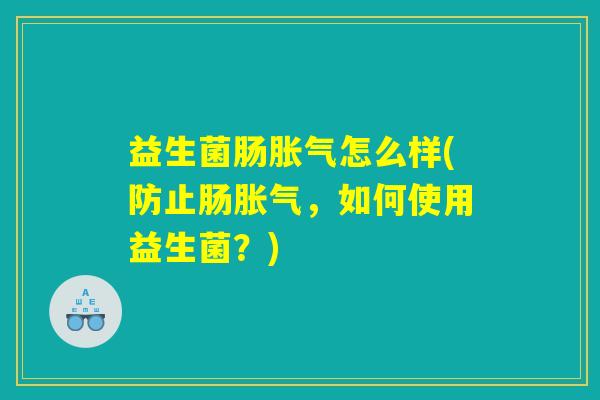益生菌肠胀气怎么样(防止肠胀气，如何使用益生菌？)