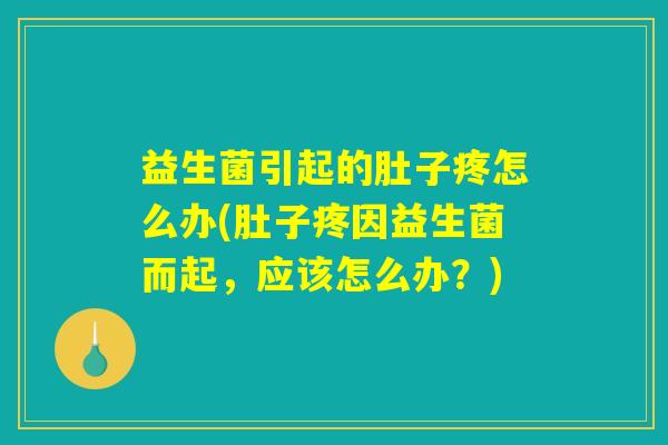 益生菌引起的肚子疼怎么办(肚子疼因益生菌而起，应该怎么办？)