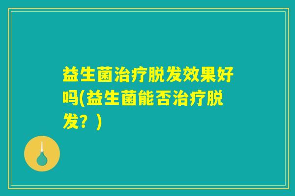 益生菌治疗脱发效果好吗(益生菌能否治疗脱发？)