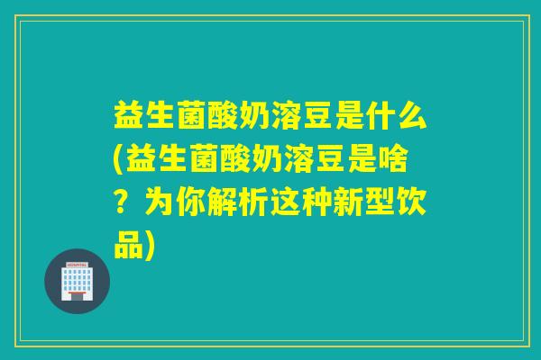 益生菌酸奶溶豆是什么(益生菌酸奶溶豆是啥?为你解析这种新型饮品) 益生菌酸奶溶豆是什么(益生菌酸奶溶豆是啥?为你解析这种新型饮品)