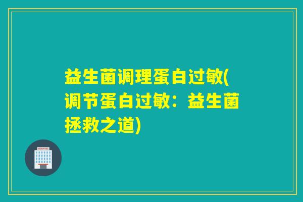 益生菌调理蛋白过敏(调节蛋白过敏：益生菌拯救之道)