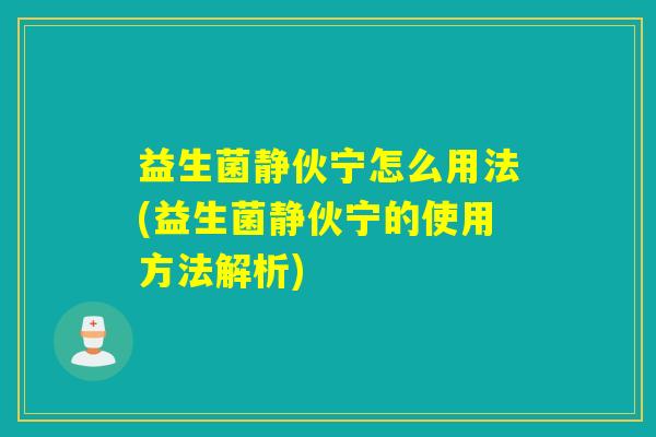 益生菌静伙宁怎么用法(益生菌静伙宁的使用方法解析)