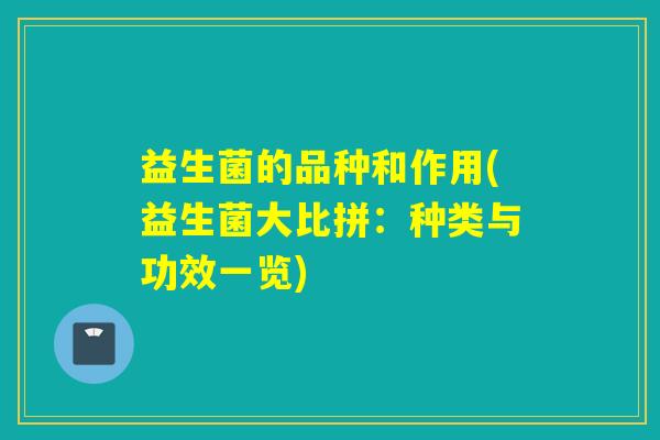 益生菌的品种和作用(益生菌大比拼：种类与功效一览)