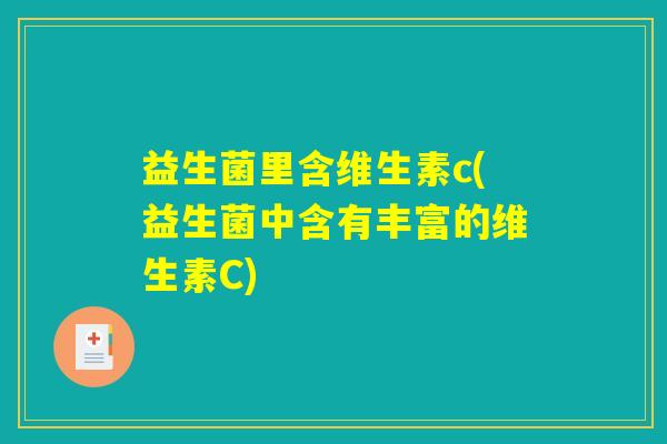 益生菌里含维生素c(益生菌中含有丰富的维生素C) 益生菌里含维生素c(益生菌中含有丰富的维生素C)