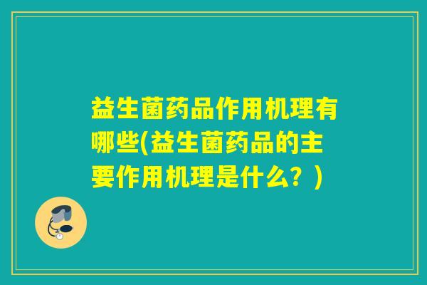 益生菌药品作用机理有哪些(益生菌药品的主要作用机理是什么？)