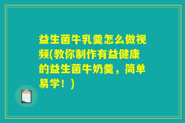 益生菌牛乳羹怎么做视频(教你制作有益健康的益生菌牛奶羹，简单易学！)